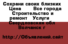 Сохрани своих близких.. › Цена ­ 1 - Все города Строительство и ремонт » Услуги   . Свердловская обл.,Волчанск г.